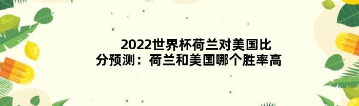 2022世界杯荷兰对美国比分预测：荷兰和美国哪个胜率高