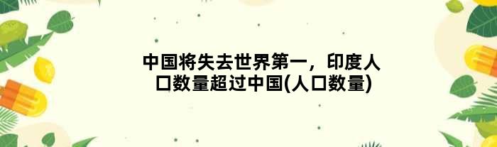 中国将失去世界，印度人口数量超过中国(人口数量)