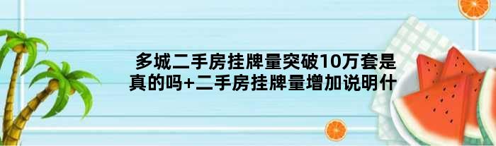 多城二手房挂牌量突破10万套是真的吗 二手房挂牌量增加说明什么