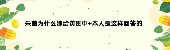 朱茵为什么嫁给黄贯中 本人是这样回答的