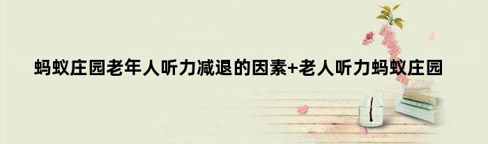 蚂蚁庄园老年人听力减退的因素 老人听力蚂蚁庄园