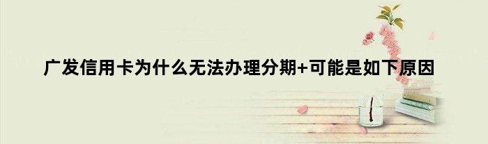 广发信用卡为什么无法办理分期 可能是如下原因