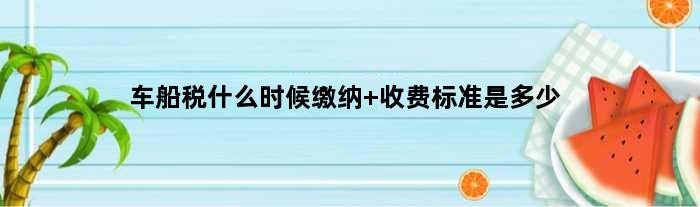 车船税什么时候缴纳 收费标准是多少