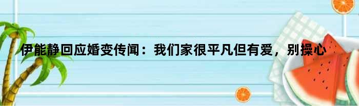 伊能静回应婚变传闻：我们家很平凡但有爱，别操心