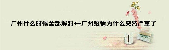 广州什么时候全部解封  广州疫情为什么突然严重了