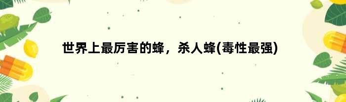 世界上最厉害的蜂，杀人蜂(毒性最强)