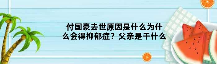 付国豪去世原因是什么为什么会得抑郁症？父亲是干什么