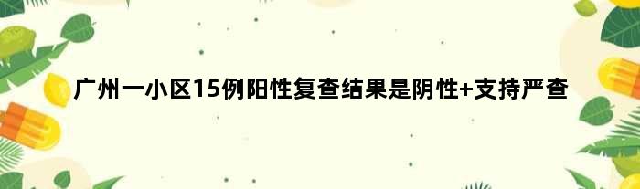 广州一小区15例阳性复查结果是阴性 支持严查