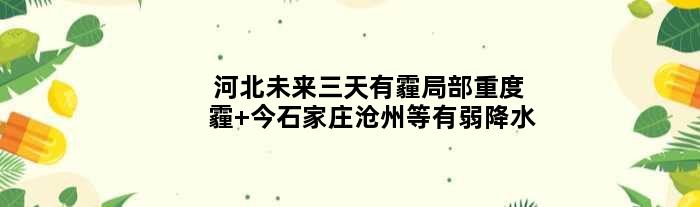 河北未来三天有霾局部重度霾 今石家庄沧州等有弱降水