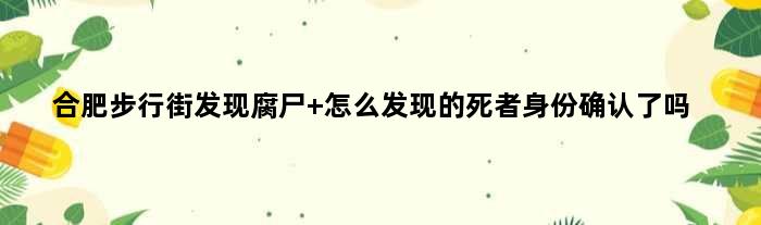 合肥步行街发现腐尸 怎么发现的死者身份确认了吗