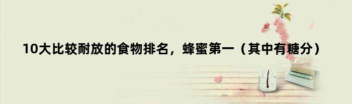 10大比较耐放的食物排名，蜂蜜（其中有糖分）