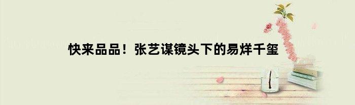 快来品品！张艺谋镜头下的易烊千玺