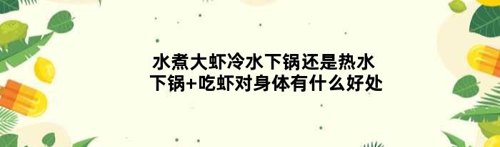 水煮大虾冷水下锅还是热水下锅 吃虾对身体有什么好处