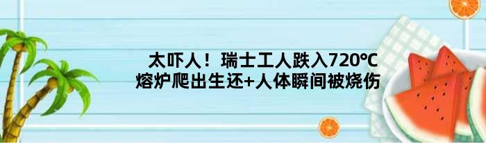 太吓人！瑞士工人跌入720℃熔炉爬出生还 人体瞬间被烧伤