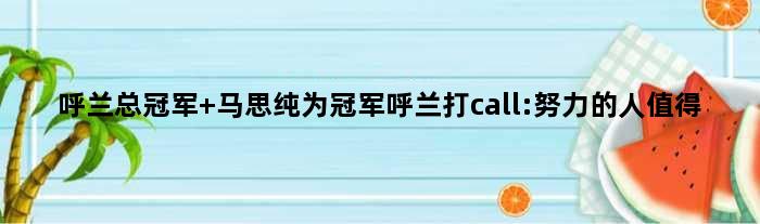 呼兰总 马思纯为呼兰打call:努力的人值得