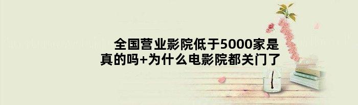 全国营业影院低于5000家是真的吗 为什么电影院都关门了