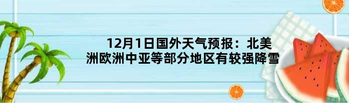 12月1日国外天气预报：北美洲欧洲中亚等部分地区有较强降雪