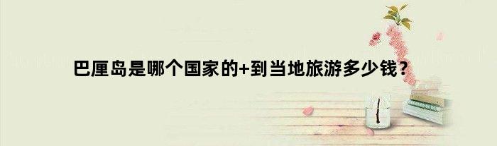 巴厘岛是哪个的 到当地旅游多少钱？