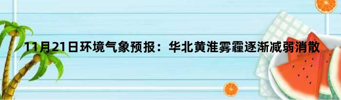 11月21日环境气象预报：华北黄淮雾霾逐渐减弱消散