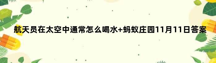 航天员在太空中通常怎么喝水 蚂蚁庄园11月11日答案