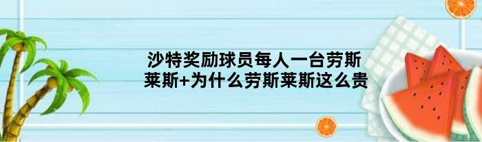 沙特奖励球员每人一台劳斯莱斯 为什么劳斯莱斯这么贵