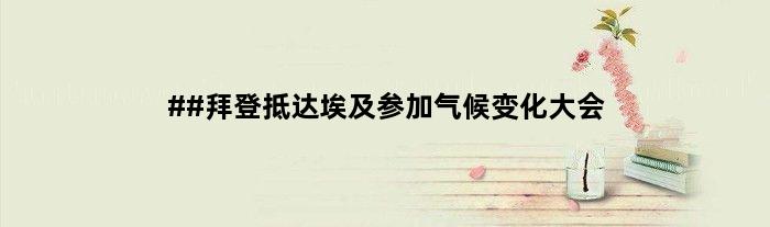 ##拜登抵达埃及参加气候变化大会