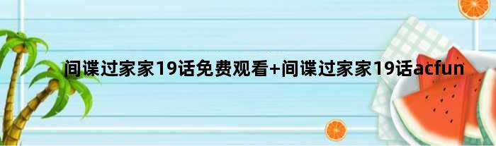 间谍过家家19话免费观看 间谍过家家19话acfun