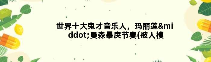 世界十大鬼才音乐人，玛丽莲·曼森暴戾节奏(被人模仿)