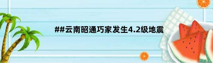 ##云南昭通巧家发生4.2级地震