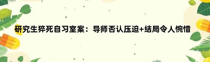 研究生猝死自习室案：导师否认压迫 结局令人惋惜