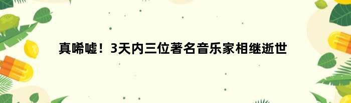 真唏嘘！3天内三位音乐家相继逝世