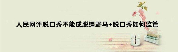 人民网评脱口秀不能成脱缰野马 脱口秀如何监管