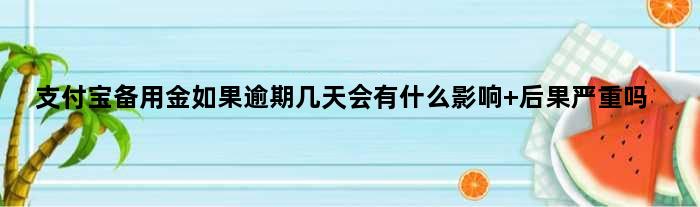 支付宝备用金如果逾期几天会有什么影响 后果严重吗