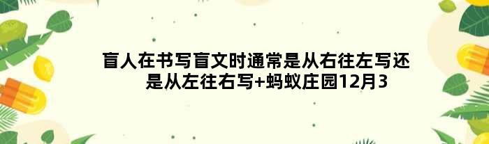 盲人在书写盲文时通常是从右往左写还是从左往右写 蚂蚁庄园12月3日答案