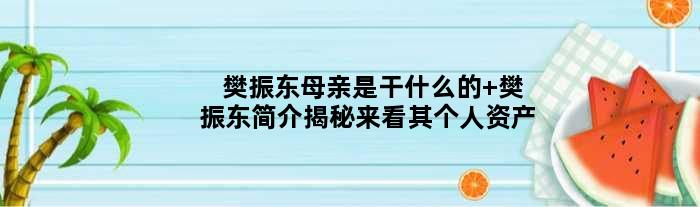 樊振东母亲是干什么的 樊振东简介揭秘来看其个人资产