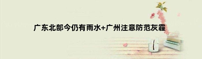 广东北部今仍有雨水 广州注意防范灰霾