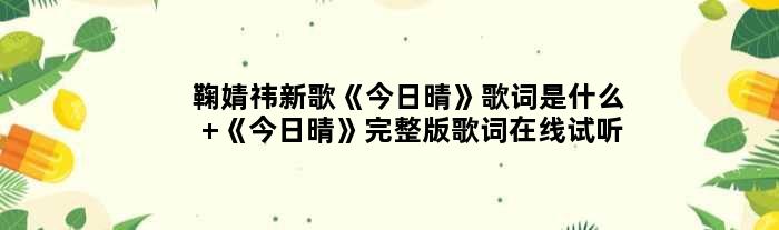 鞠婧祎新歌《今日晴》歌词是什么 《今日晴》完整版歌词在线试听