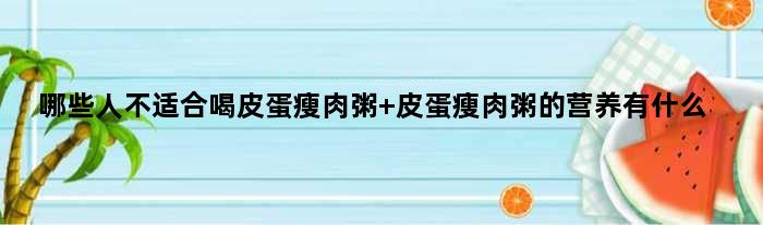 哪些人不适合喝皮蛋瘦肉粥 皮蛋瘦肉粥的营养有什么