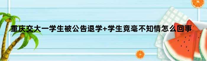 重庆交大一学生被公告退学 学生竟毫不知情怎么回事