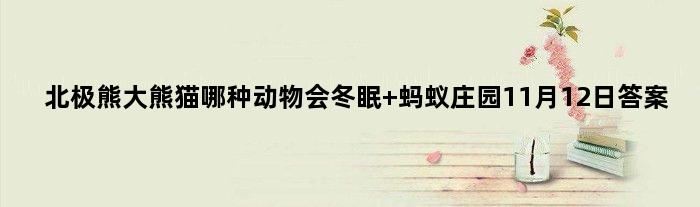 北极熊大熊猫哪种动物会冬眠 蚂蚁庄园11月12日答案