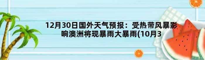 12月30日国外天气预报：受热带风暴影响澳洲将现暴雨大暴雨(10月31日美国)