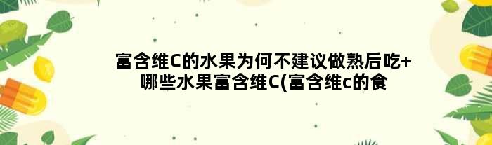 富含维C的水果为何不建议做熟后吃 哪些水果富含维C(富含维c的食物)