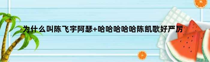 为什么叫陈飞宇阿瑟 哈哈哈哈哈陈凯歌好严厉