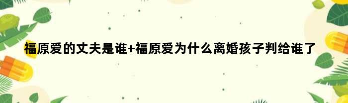 福原爱的丈夫是谁 福原爱为什么离婚孩子判给谁了
