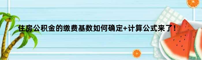 住房公积金的缴费基数如何确定 计算公式来了！