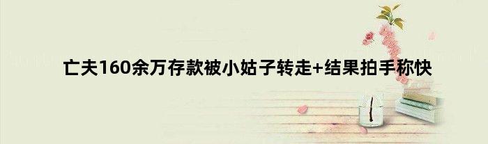 亡夫160余万存款被小姑子转走 结果拍手称快