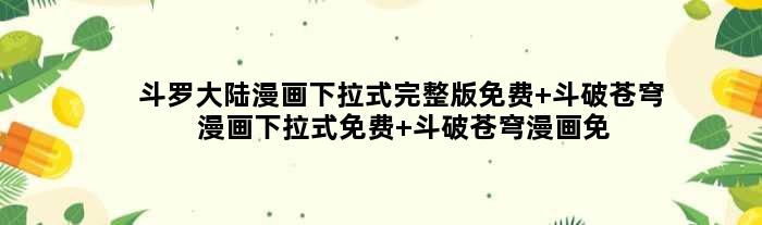 斗罗大陆漫画下拉式完整版免费 斗破苍穹漫画下拉式免费 斗破苍穹漫画免费观看完整