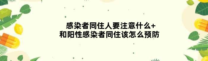 感染者同住人要注意什么 和阳性感染者同住该怎么预防