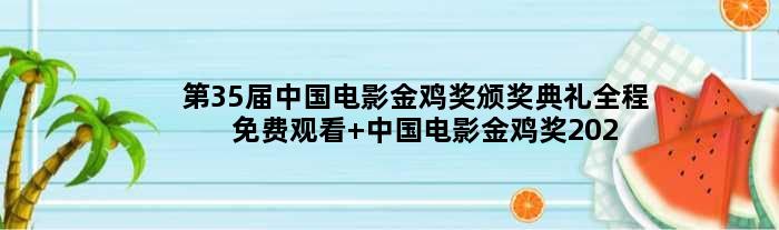 第35届中国电影金鸡奖颁奖典礼全程免费观看 中国电影金鸡奖2022直播