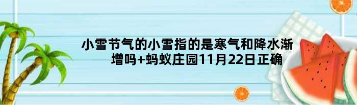 小雪节气的小雪指的是寒气和降水渐增吗 蚂蚁庄园11月22日正确答案